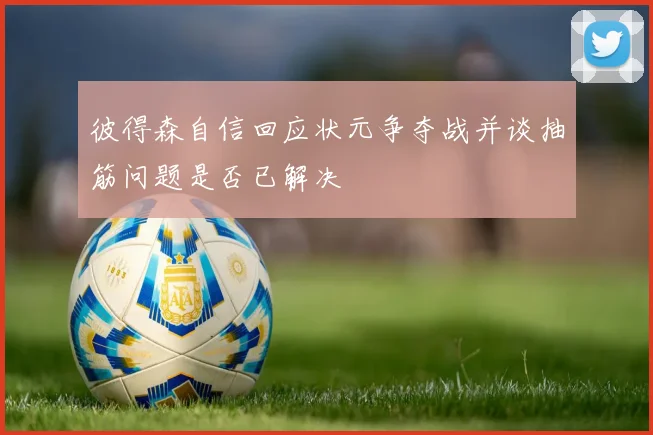 彼得森自信回应状元争夺战并谈抽筋问题是否已解决