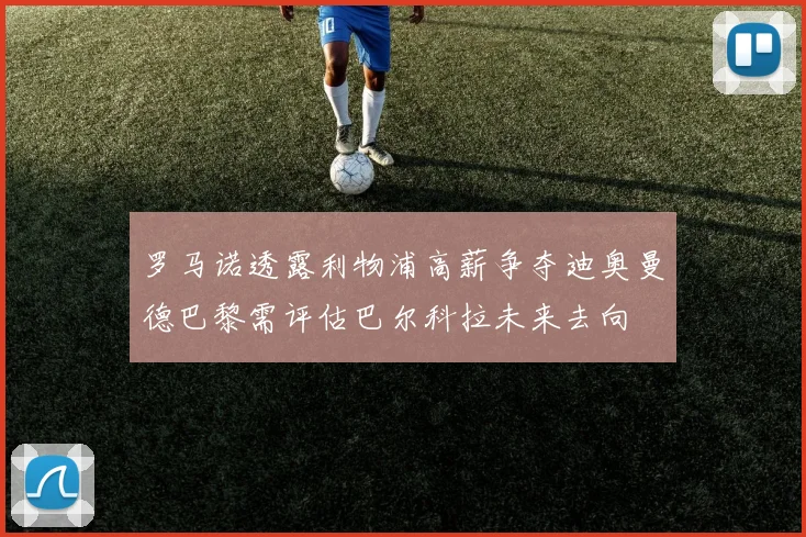 罗马诺透露利物浦高薪争夺迪奥曼德巴黎需评估巴尔科拉未来去向