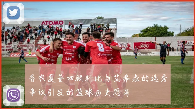 香农夏普回顾科比与艾弗森的选秀争议引发的篮球历史思考