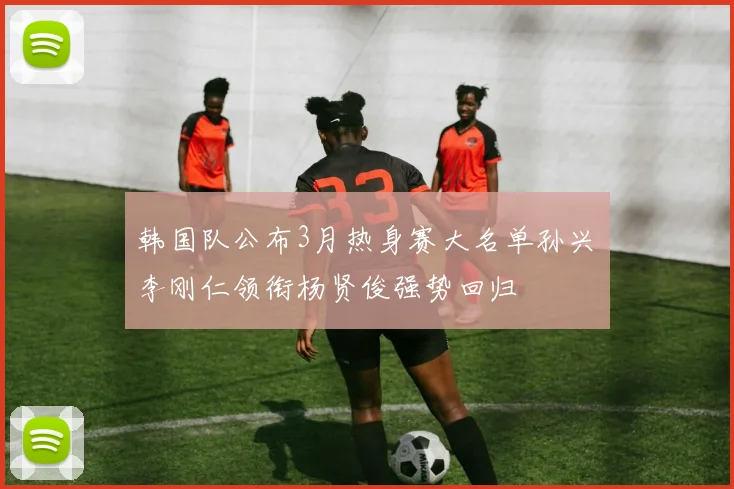 韩国队公布3月热身赛大名单孙兴慜李刚仁领衔杨贤俊强势回归