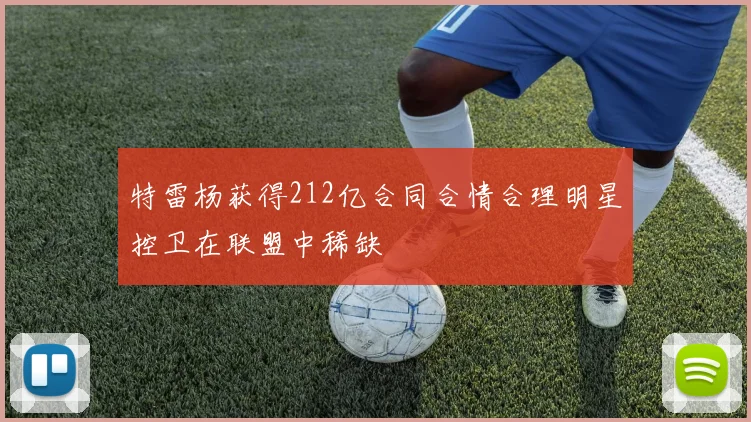 特雷杨获得212亿合同合情合理明星控卫在联盟中稀缺