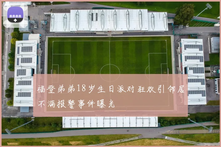 福登弟弟18岁生日派对狂欢引邻居不满报警事件曝光
