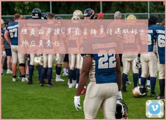 理查兹声援C罗直言梅罗待遇双标主帅应负责任