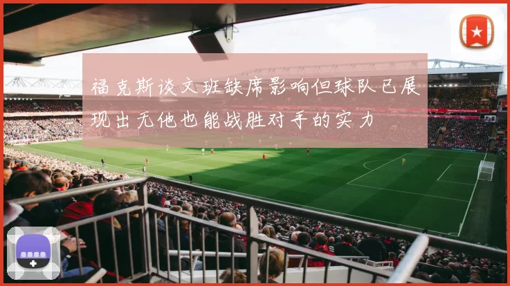 福克斯谈文班缺席影响但球队已展现出无他也能战胜对手的实力
