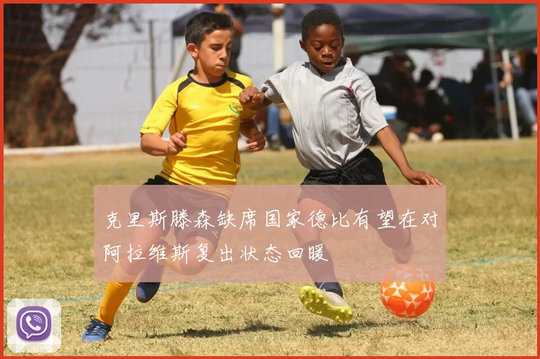 克里斯滕森缺席国家德比有望在对阿拉维斯复出状态回暖