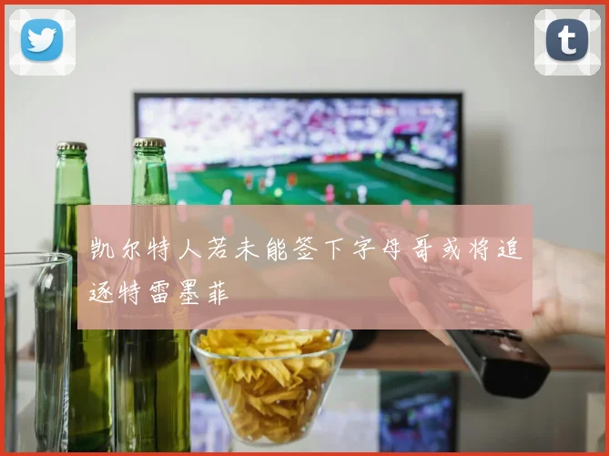 凯尔特人若未能签下字母哥或将追逐特雷墨菲
