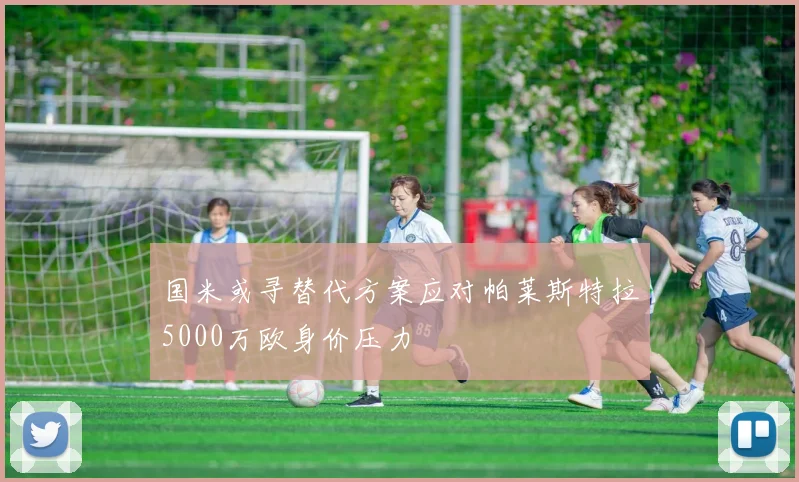 国米或寻替代方案应对帕莱斯特拉5000万欧身价压力