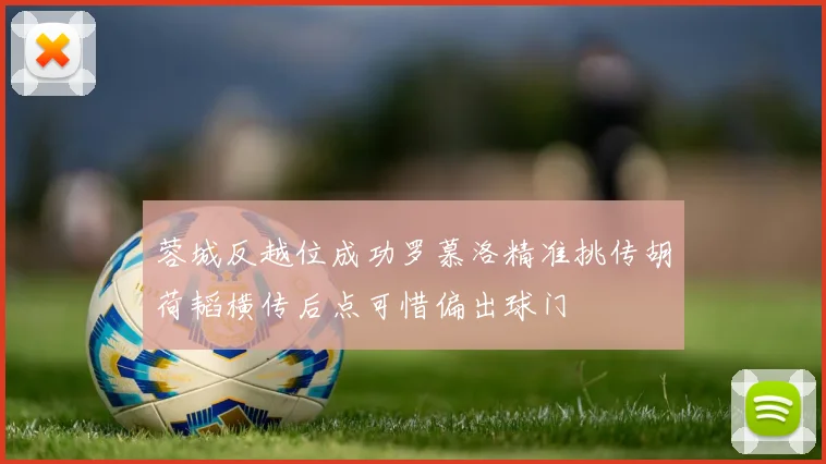 蓉城反越位成功罗慕洛精准挑传胡荷韬横传后点可惜偏出球门