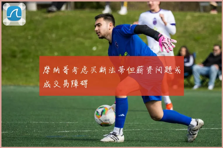 摩纳哥考虑买断法蒂但薪资问题或成交易障碍