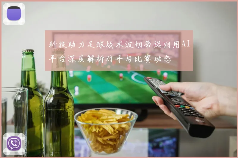 科技助力足球战术波切蒂诺利用AI平台深度解析对手与比赛动态