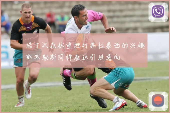 诺丁汉森林重燃对弗拉泰西的兴趣那不勒斯同样表达引进意向