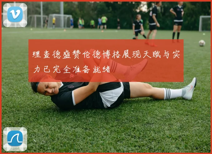 理查德盛赞伦德博格展现天赋与实力已完全准备就绪