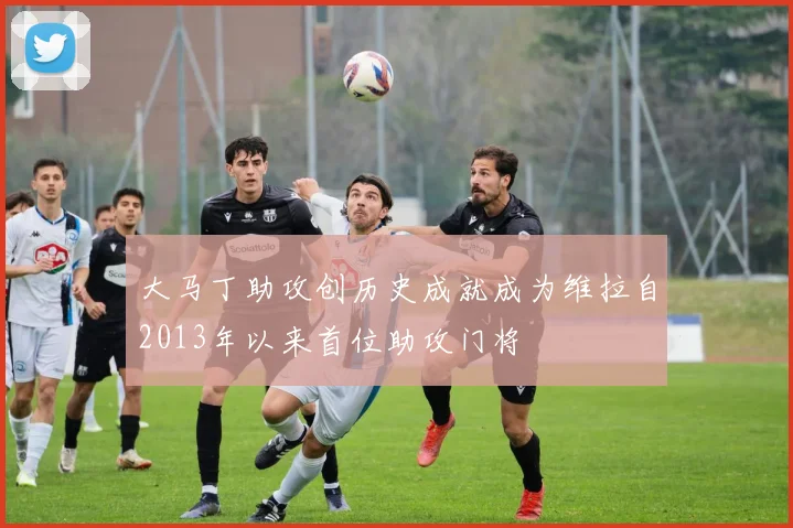 大马丁助攻创历史成就成为维拉自2013年以来首位助攻门将