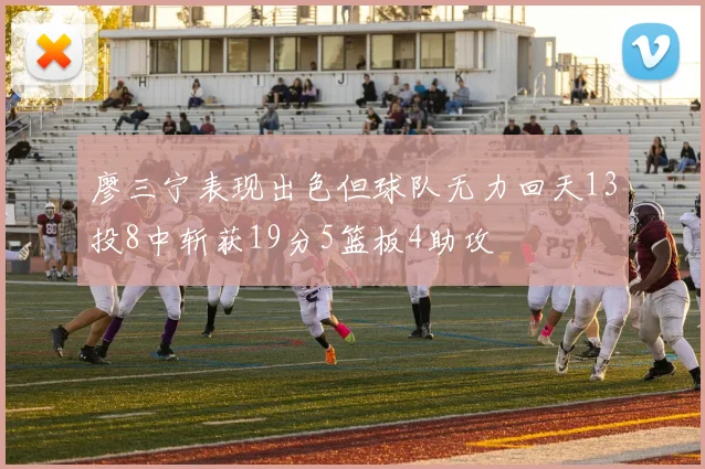 廖三宁表现出色但球队无力回天13投8中斩获19分5篮板4助攻