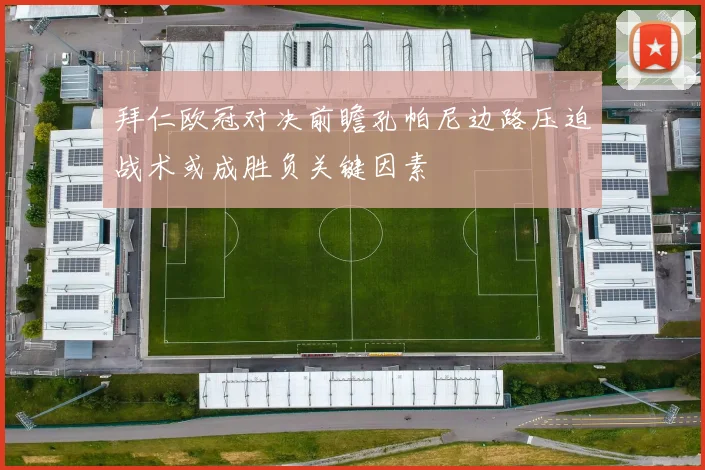 拜仁欧冠对决前瞻孔帕尼边路压迫战术或成胜负关键因素
